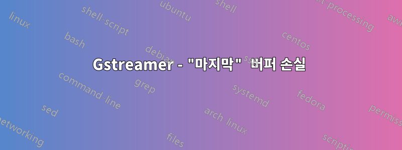 Gstreamer - "마지막" 버퍼 손실