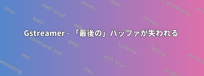Gstreamer - 「最後の」バッファが失われる