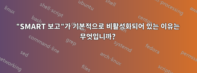 "SMART 보고"가 기본적으로 비활성화되어 있는 이유는 무엇입니까?