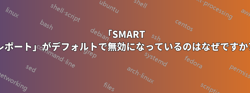 「SMART レポート」がデフォルトで無効になっているのはなぜですか?