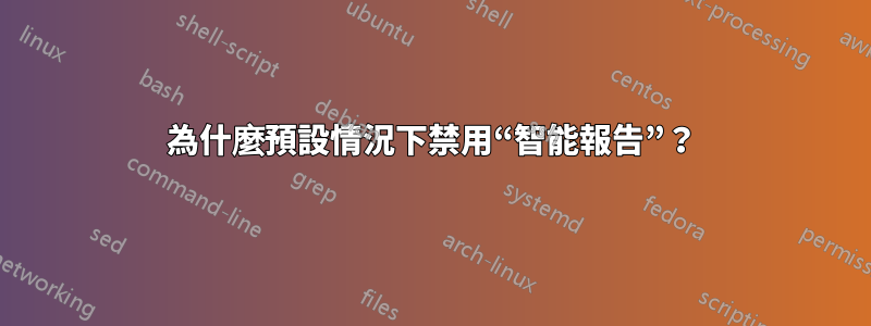 為什麼預設情況下禁用“智能報告”？