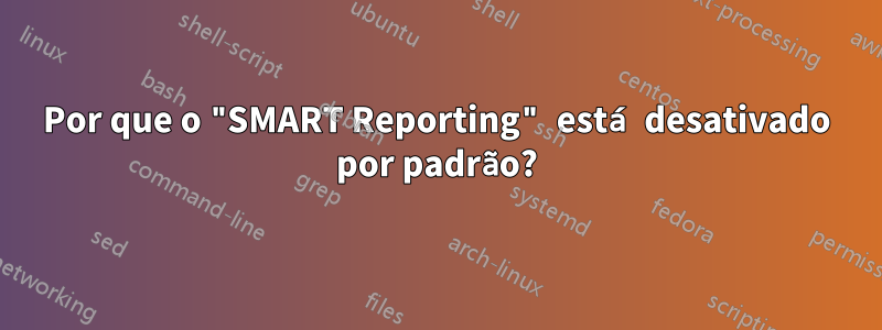 Por que o "SMART Reporting" está desativado por padrão?