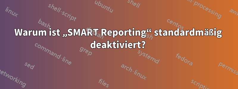Warum ist „SMART Reporting“ standardmäßig deaktiviert?