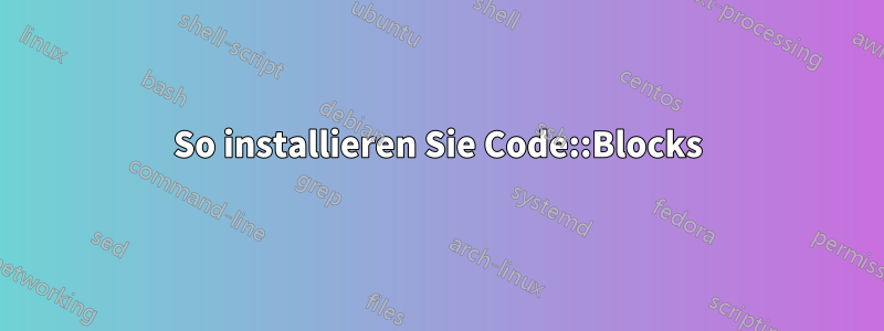 So installieren Sie Code::Blocks