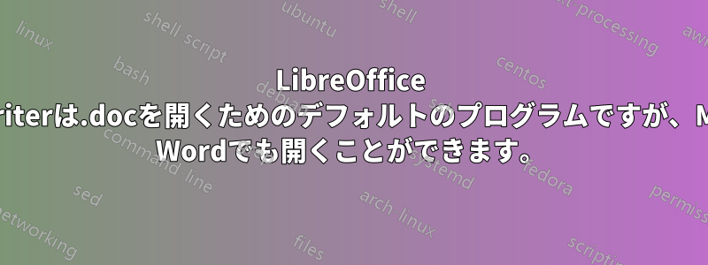 LibreOffice Writerは.docを開くためのデフォルトのプログラムですが、MS Wordでも開くことができます。