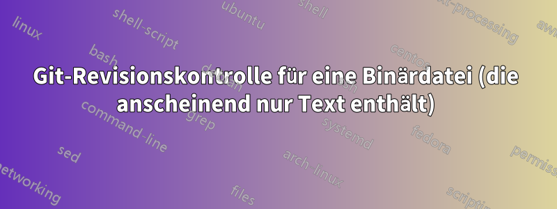Git-Revisionskontrolle für eine Binärdatei (die anscheinend nur Text enthält)