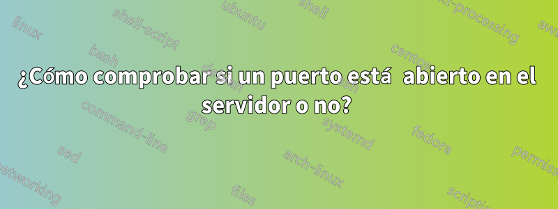 ¿Cómo comprobar si un puerto está abierto en el servidor o no?