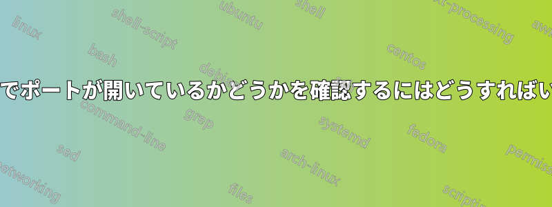 サーバー上でポートが開いているかどうかを確認するにはどうすればいいですか?