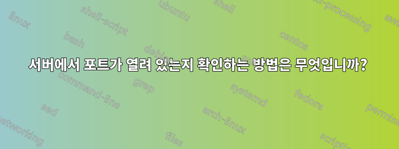 서버에서 포트가 열려 있는지 확인하는 방법은 무엇입니까?