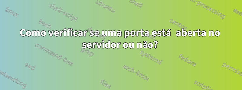 Como verificar se uma porta está aberta no servidor ou não?