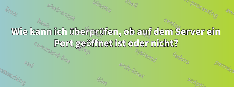 Wie kann ich überprüfen, ob auf dem Server ein Port geöffnet ist oder nicht?