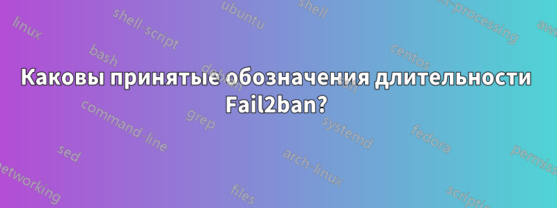 Каковы принятые обозначения длительности Fail2ban?