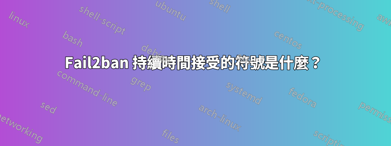 Fail2ban 持續時間接受的符號是什麼？