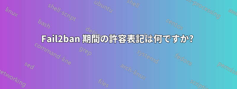 Fail2ban 期間の許容表記は何ですか?