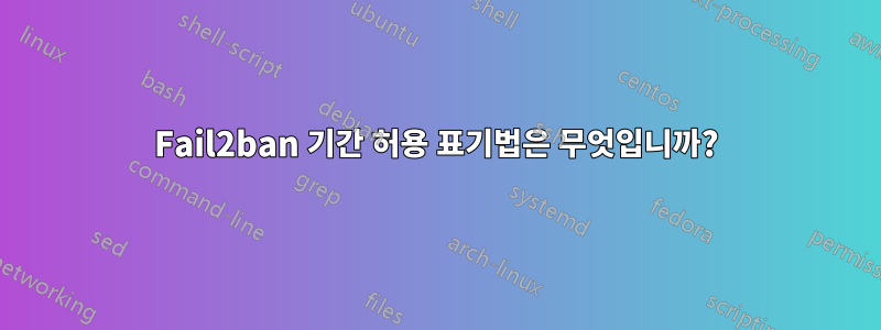 Fail2ban 기간 허용 표기법은 무엇입니까?