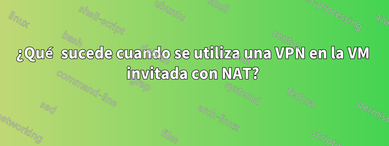 ¿Qué sucede cuando se utiliza una VPN en la VM invitada con NAT?
