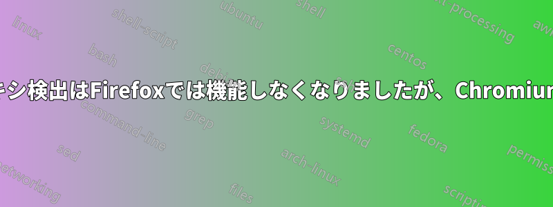 公衆WiFiのプロキシ検出はFirefoxでは機能しなくなりましたが、Chromiumでは機能します