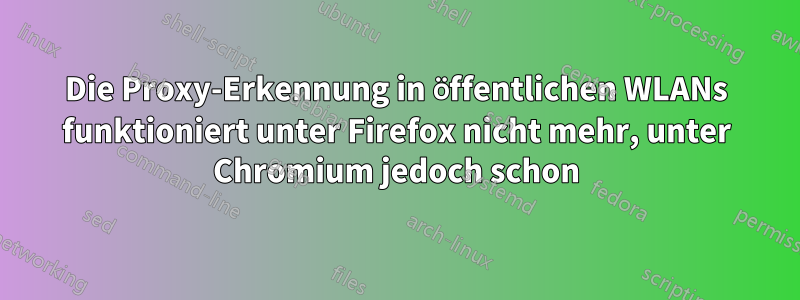 Die Proxy-Erkennung in öffentlichen WLANs funktioniert unter Firefox nicht mehr, unter Chromium jedoch schon