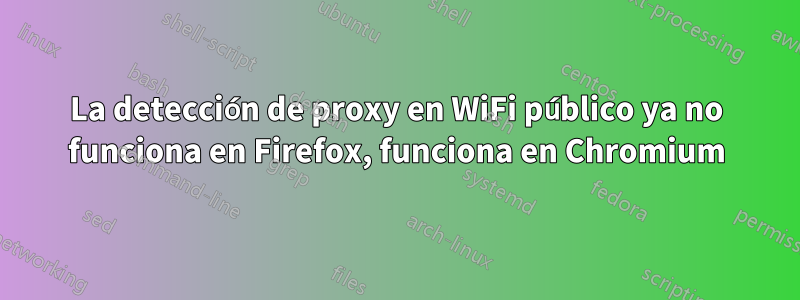 La detección de proxy en WiFi público ya no funciona en Firefox, funciona en Chromium