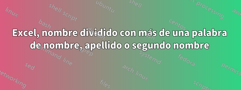 Excel, nombre dividido con más de una palabra de nombre, apellido o segundo nombre