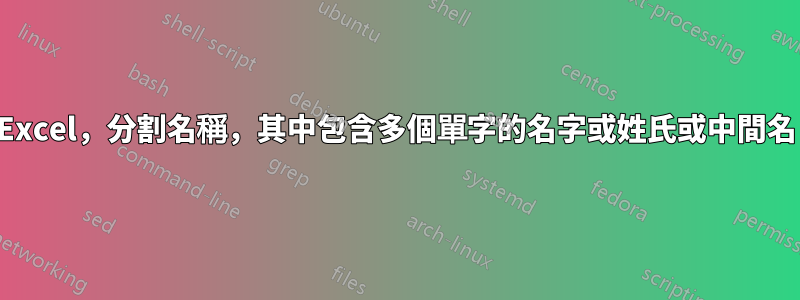 Excel，分割名稱，其中包含多個單字的名字或姓氏或中間名