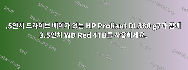 2.5인치 드라이브 베이가 있는 HP Proliant DL380 g7과 함께 3.5인치 WD Red 4TB를 사용하세요.