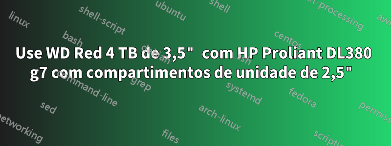 Use WD Red 4 TB de 3,5" com HP Proliant DL380 g7 com compartimentos de unidade de 2,5"