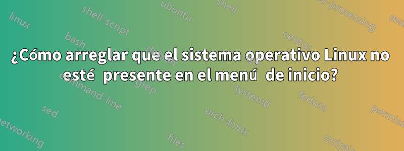 ¿Cómo arreglar que el sistema operativo Linux no esté presente en el menú de inicio?