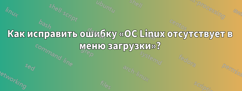 Как исправить ошибку «ОС Linux отсутствует в меню загрузки»?