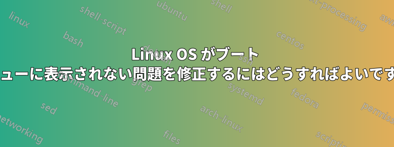 Linux OS がブート メニューに表示されない問題を修正するにはどうすればよいですか?