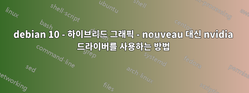 debian 10 - 하이브리드 그래픽 - nouveau 대신 nvidia 드라이버를 사용하는 방법