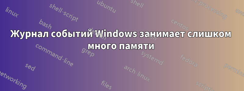 Журнал событий Windows занимает слишком много памяти