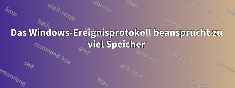 Das Windows-Ereignisprotokoll beansprucht zu viel Speicher