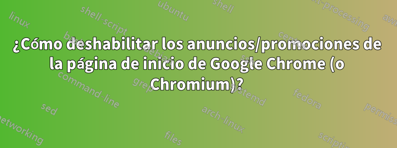 ¿Cómo deshabilitar los anuncios/promociones de la página de inicio de Google Chrome (o Chromium)?