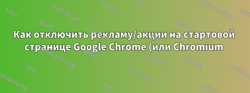 Как отключить рекламу/акции на стартовой странице Google Chrome (или Chromium)?