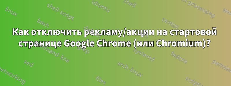 Как отключить рекламу/акции на стартовой странице Google Chrome (или Chromium)?