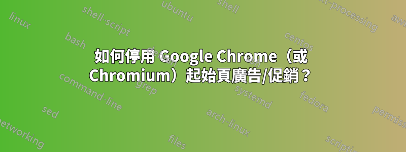 如何停用 Google Chrome（或 Chromium）起始頁廣告/促銷？
