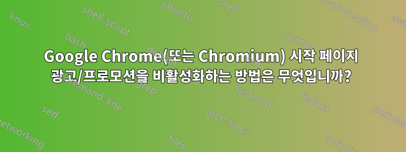 Google Chrome(또는 Chromium) 시작 페이지 광고/프로모션을 비활성화하는 방법은 무엇입니까?