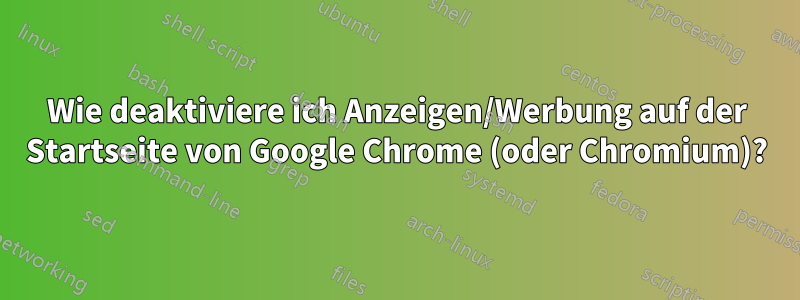 Wie deaktiviere ich Anzeigen/Werbung auf der Startseite von Google Chrome (oder Chromium)?