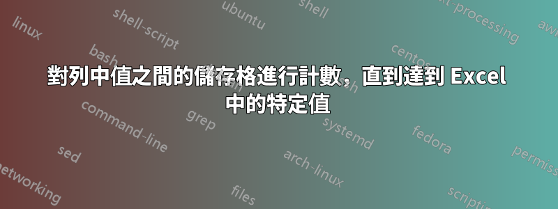 對列中值之間的儲存格進行計數，直到達到 Excel 中的特定值