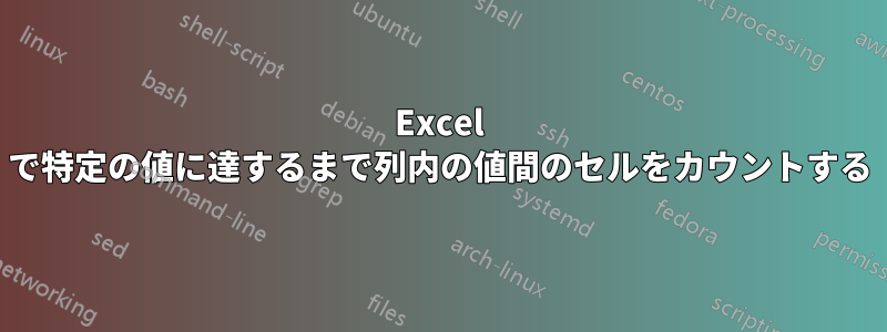 Excel で特定の値に達するまで列内の値間のセルをカウントする