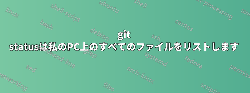 git statusは私のPC上のすべてのファイルをリストします