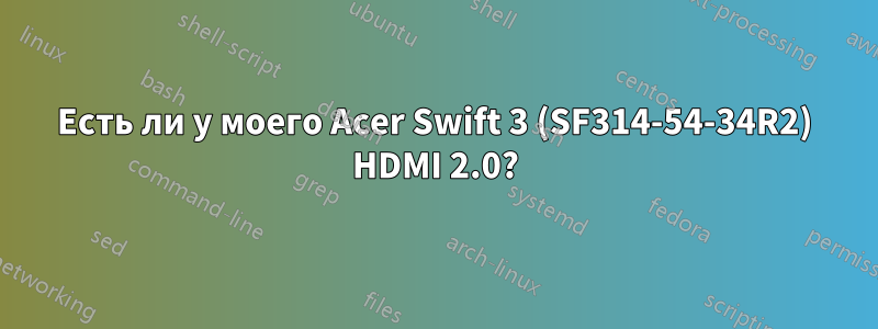 Есть ли у моего Acer Swift 3 (SF314-54-34R2) HDMI 2.0?