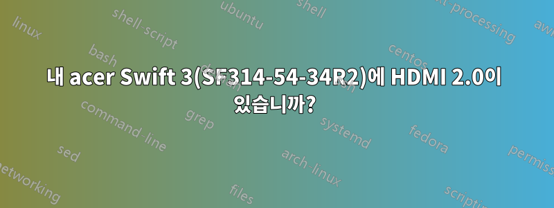 내 acer Swift 3(SF314-54-34R2)에 HDMI 2.0이 있습니까?