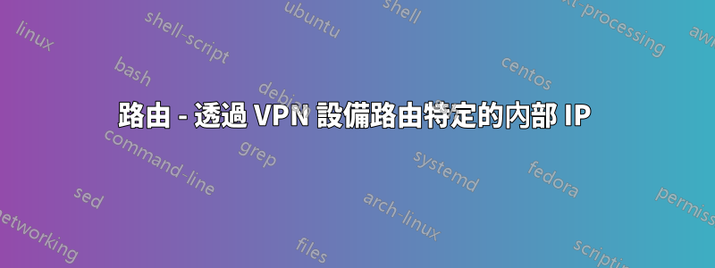 路由 - 透過 VPN 設備路由特定的內部 IP