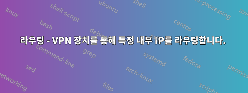 라우팅 - VPN 장치를 통해 특정 내부 IP를 라우팅합니다.