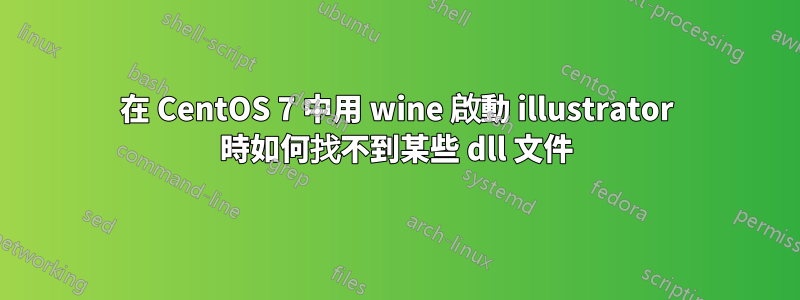 在 CentOS 7 中用 wine 啟動 illustrator 時如何找不到某些 dll 文件