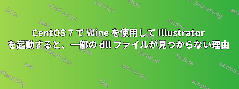 CentOS 7 で Wine を使用して Illustrator を起動すると、一部の dll ファイルが見つからない理由
