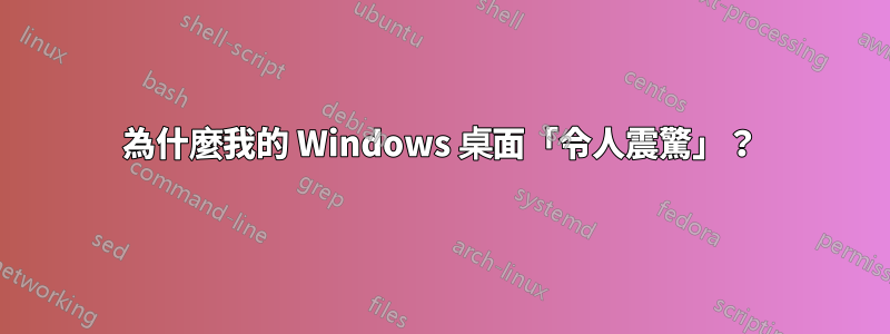 為什麼我的 Windows 桌面「令人震驚」?