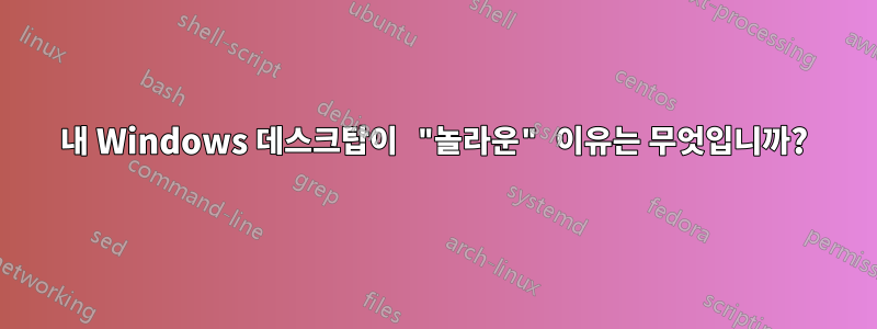 내 Windows 데스크탑이 "놀라운" 이유는 무엇입니까?